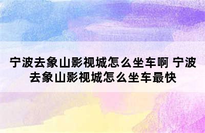 宁波去象山影视城怎么坐车啊 宁波去象山影视城怎么坐车最快